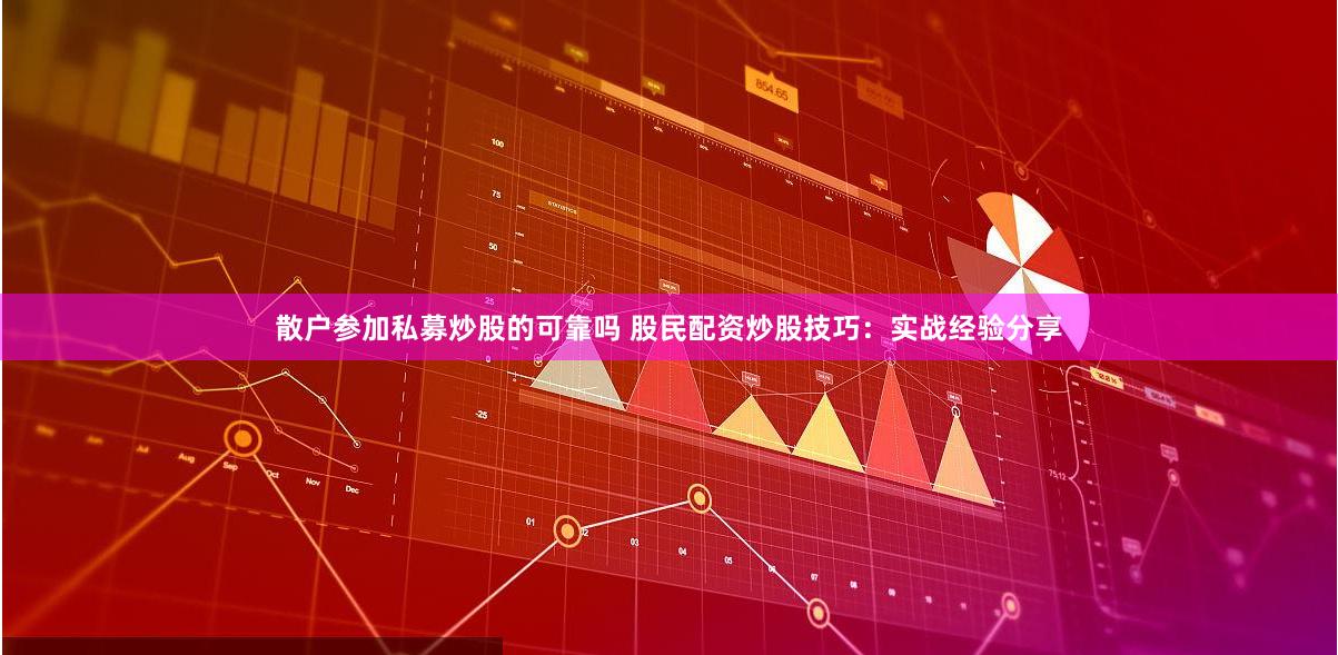 散户参加私募炒股的可靠吗 股民配资炒股技巧：实战经验分享