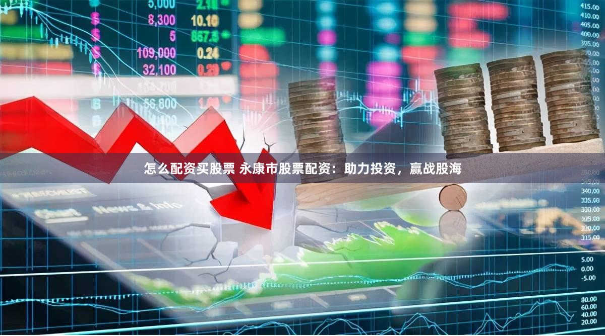 怎么配资买股票 永康市股票配资：助力投资，赢战股海