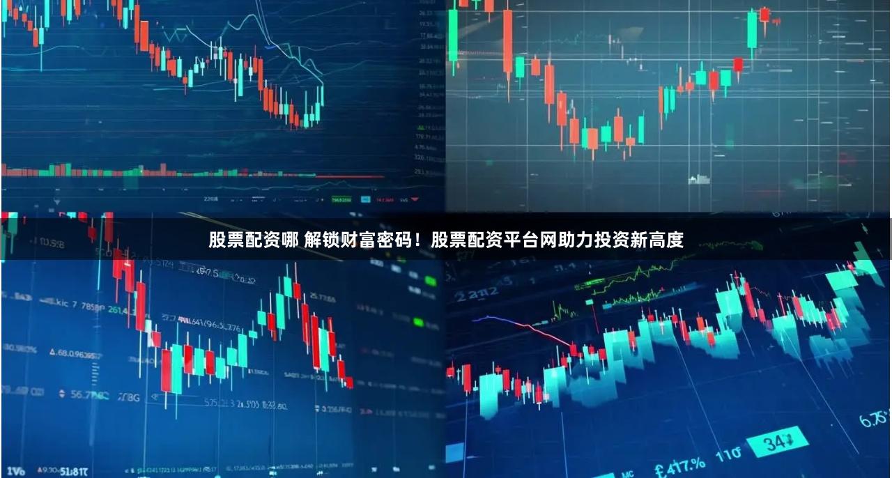 股票配资哪 解锁财富密码！股票配资平台网助力投资新高度