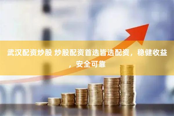 武汉配资炒股 炒股配资首选皆选配资，稳健收益，安全可靠