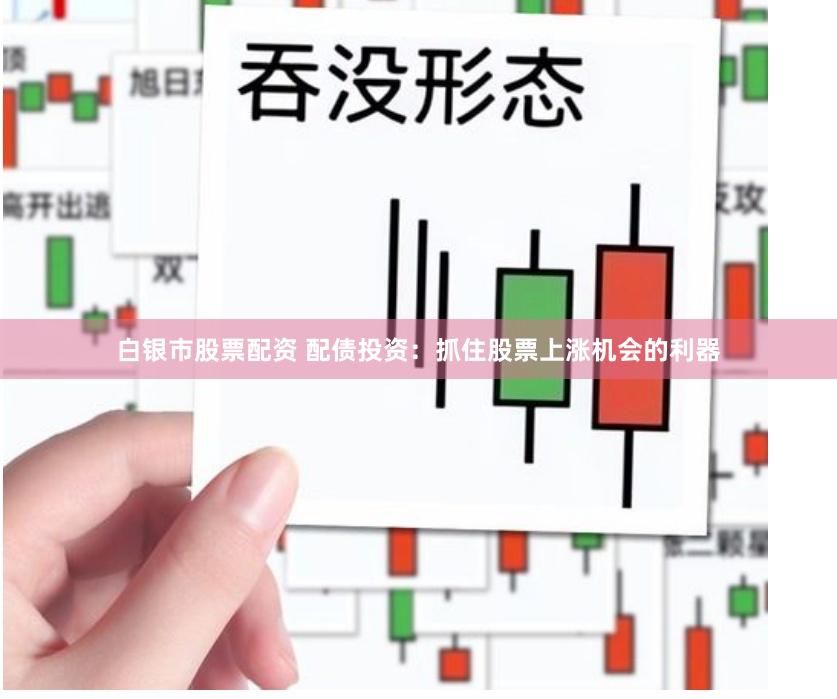 白银市股票配资 配债投资：抓住股票上涨机会的利器