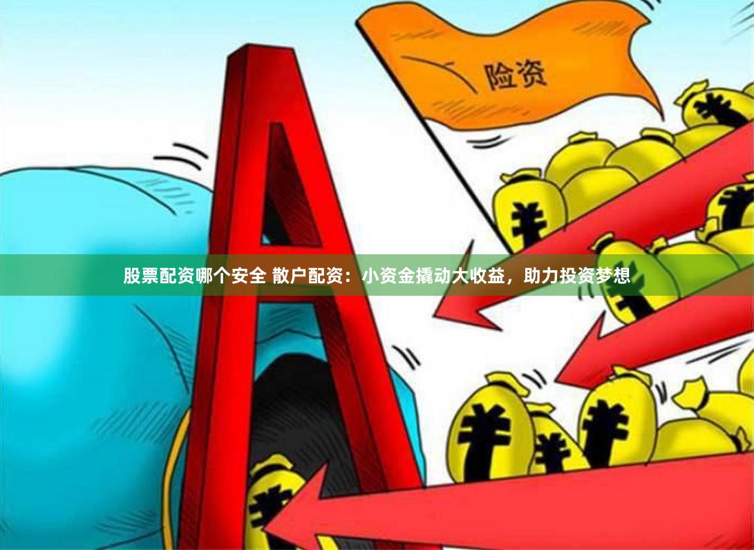 股票配资哪个安全 散户配资：小资金撬动大收益，助力投资梦想