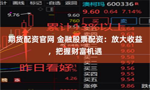 期货配资官网 金融股票配资：放大收益，把握财富机遇
